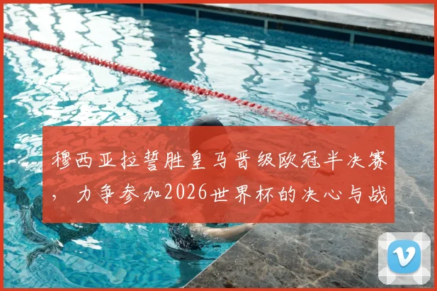 穆西亚拉誓胜皇马晋级欧冠半决赛，力争参加2026世界杯的决心与战术分析