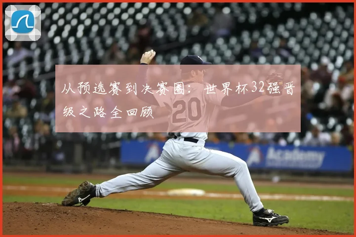 从预选赛到决赛圈：世界杯32强晋级之路全回顾