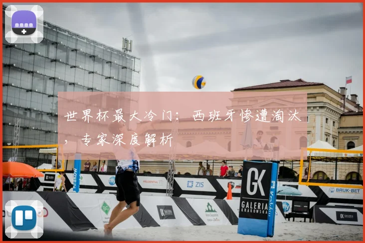 世界杯最大冷门：西班牙惨遭淘汰，专家深度解析