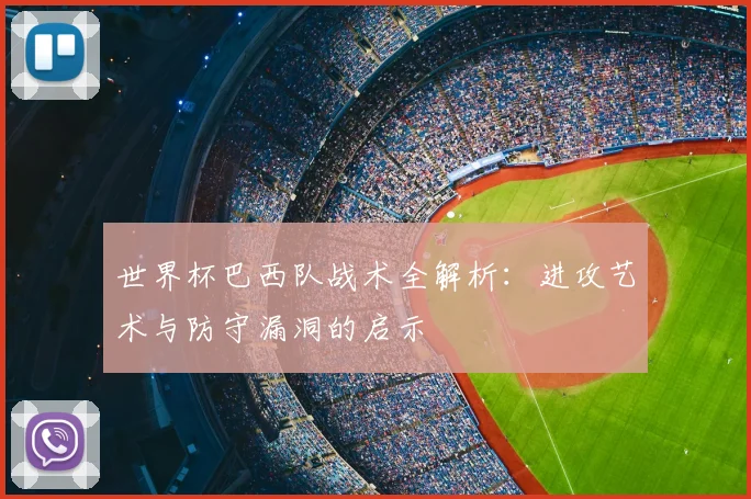 世界杯巴西队战术全解析：进攻艺术与防守漏洞的启示
