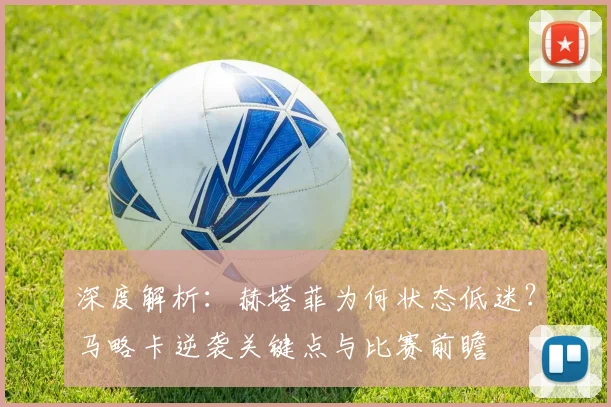 深度解析：赫塔菲为何状态低迷？马略卡逆袭关键点与比赛前瞻