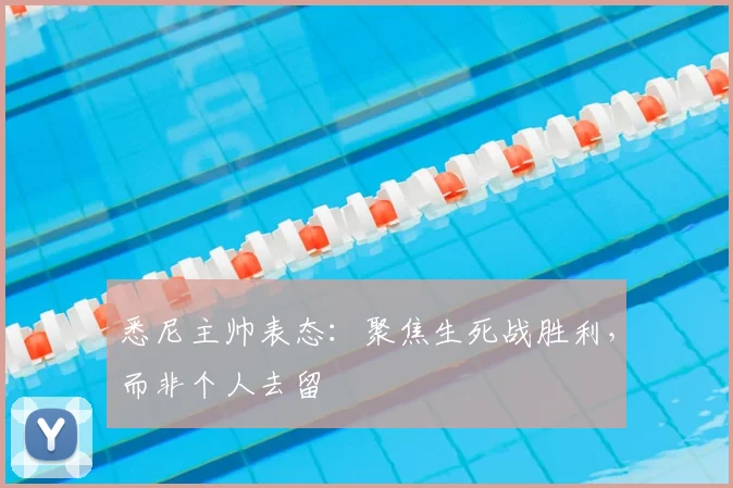悉尼主帅表态：聚焦生死战胜利，而非个人去留
