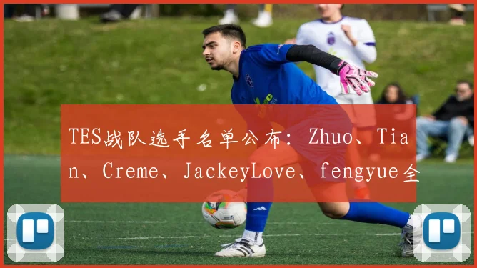 TES战队选手名单公布：Zhuo、Tian、Creme、JackeyLove、fengyue全阵容解