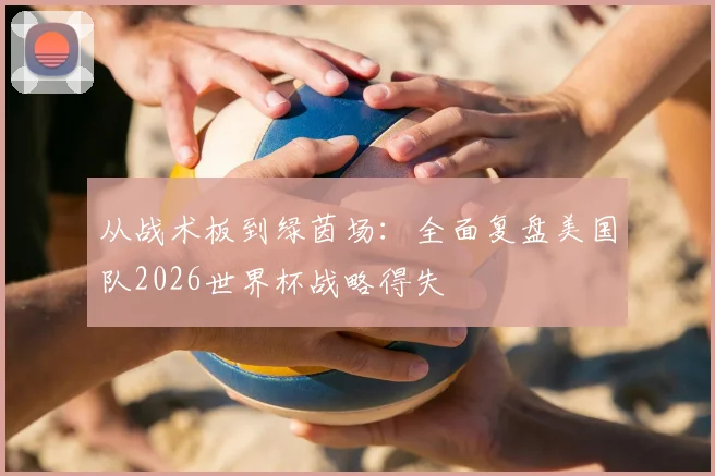 从战术板到绿茵场：全面复盘美国队2026世界杯战略得失