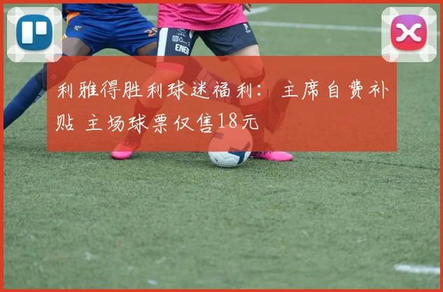 利雅得胜利球迷福利：主席自费补贴 主场球票仅售18元