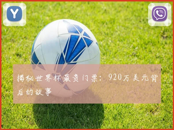 揭秘世界杯最贵门票：920万美元背后的故事