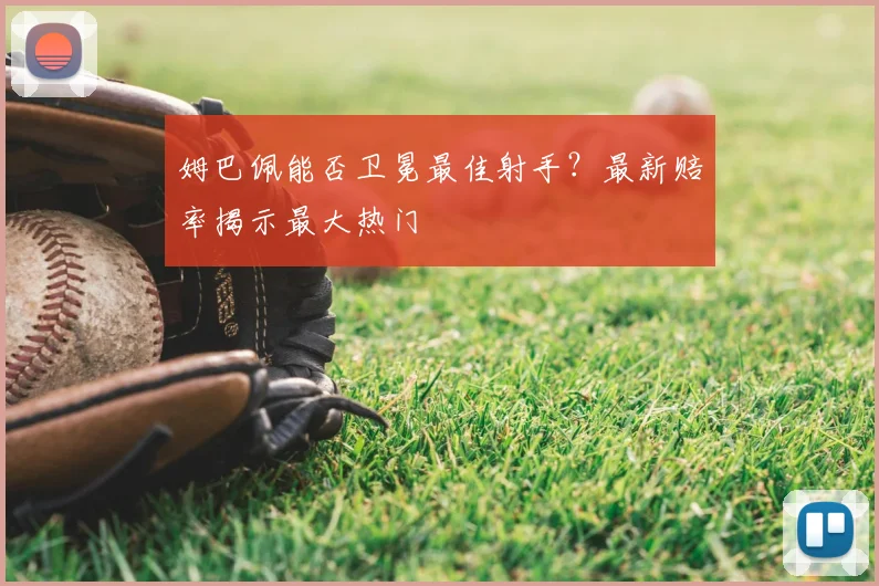 姆巴佩能否卫冕最佳射手？最新赔率揭示最大热门