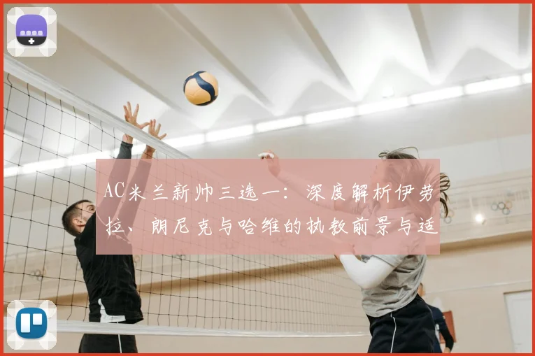 AC米兰新帅三选一：深度解析伊劳拉、朗尼克与哈维的执教前景与适配度