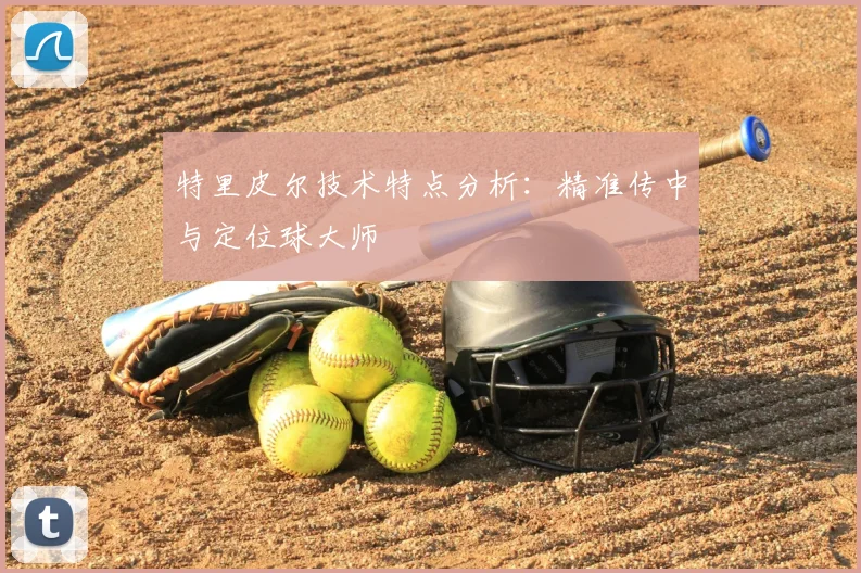 特里皮尔技术特点分析：精准传中与定位球大师